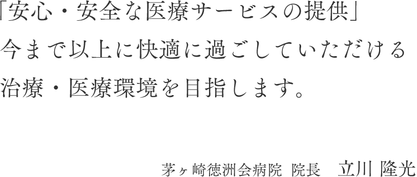 「安心・安全な医療サービスの提供」今まで以上に快適に過ごしていただける治療・医療環境を目指します。