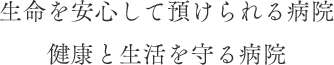生命を安心して預けられる病院 健康と生活を守る病院