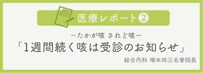 医療レポートNo.2 塚本玲三名誉院長「1週間続く咳は受診の知らせ」