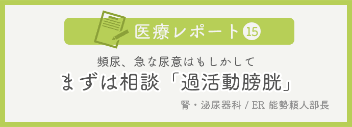 医療レポートNo.15 まずは相談「過活動膀胱」